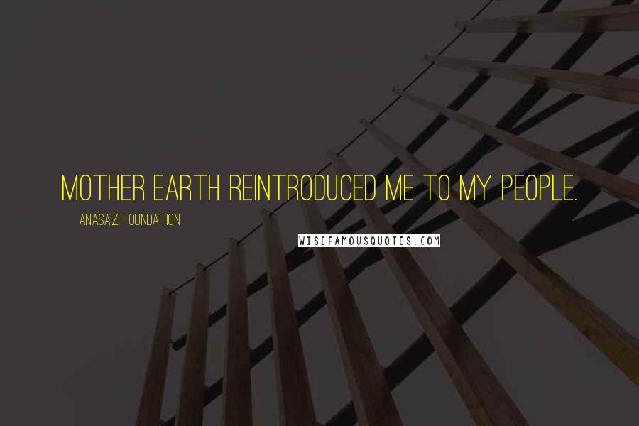 Anasazi Foundation Quotes: Mother Earth reintroduced me to my people.