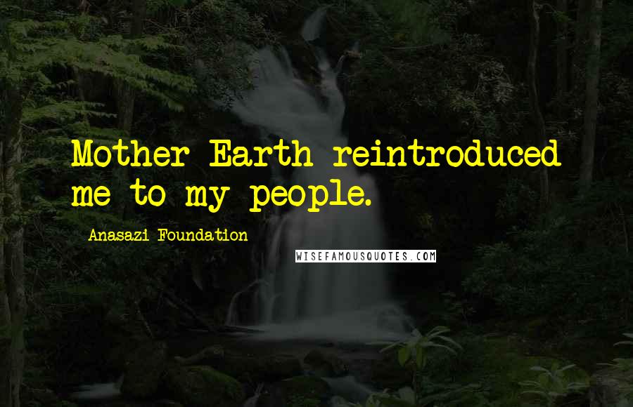 Anasazi Foundation Quotes: Mother Earth reintroduced me to my people.