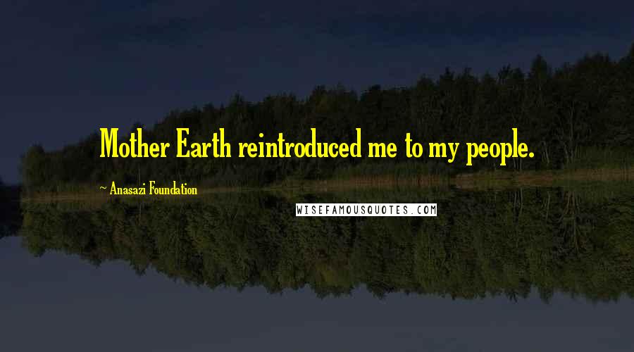 Anasazi Foundation Quotes: Mother Earth reintroduced me to my people.