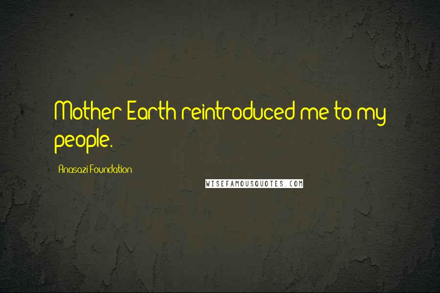 Anasazi Foundation Quotes: Mother Earth reintroduced me to my people.