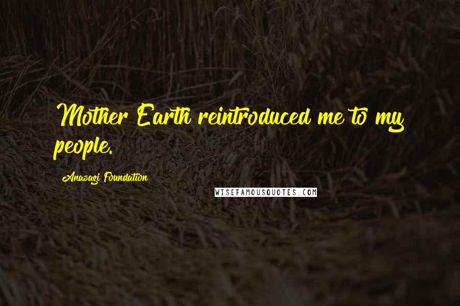 Anasazi Foundation Quotes: Mother Earth reintroduced me to my people.