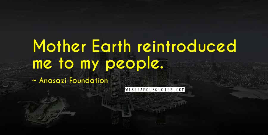 Anasazi Foundation Quotes: Mother Earth reintroduced me to my people.
