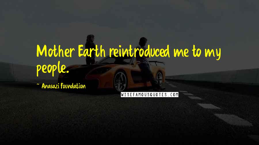 Anasazi Foundation Quotes: Mother Earth reintroduced me to my people.