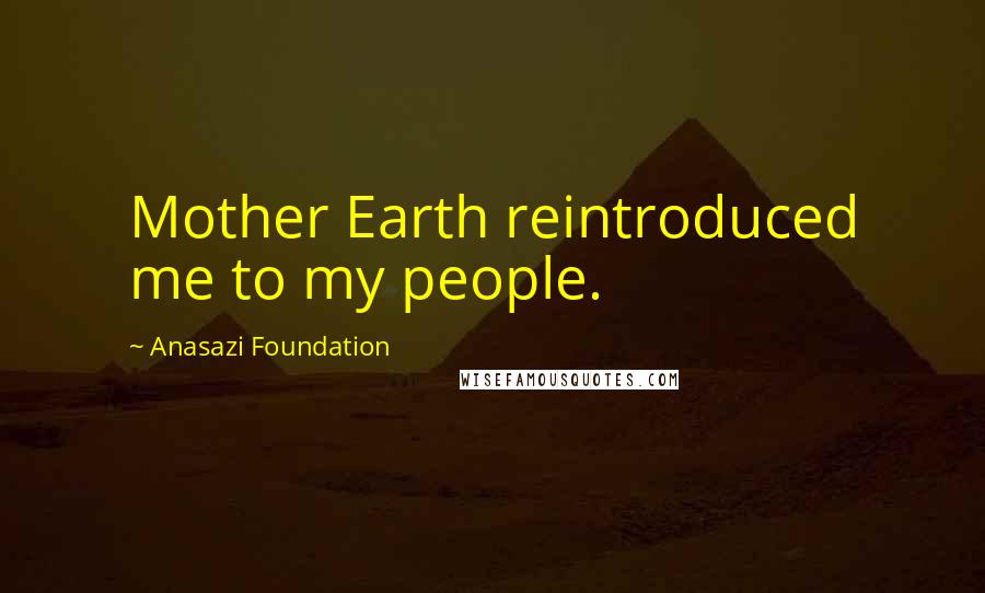 Anasazi Foundation Quotes: Mother Earth reintroduced me to my people.