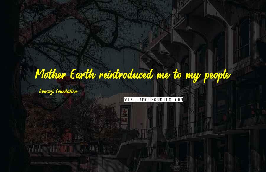 Anasazi Foundation Quotes: Mother Earth reintroduced me to my people.