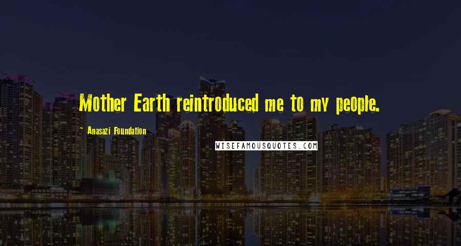 Anasazi Foundation Quotes: Mother Earth reintroduced me to my people.