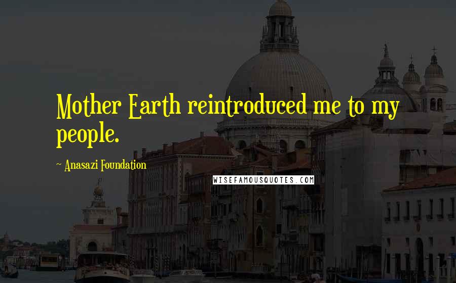 Anasazi Foundation Quotes: Mother Earth reintroduced me to my people.