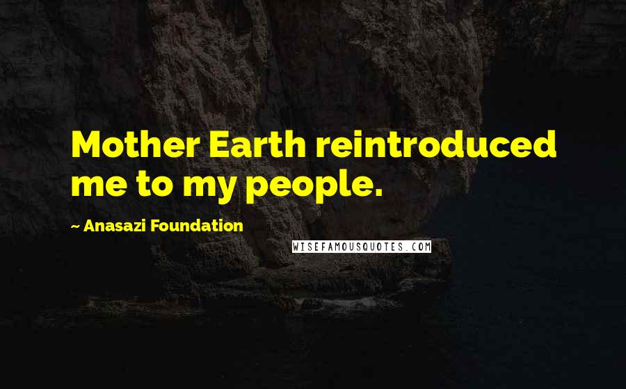 Anasazi Foundation Quotes: Mother Earth reintroduced me to my people.