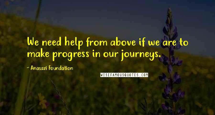 Anasazi Foundation Quotes: We need help from above if we are to make progress in our journeys.