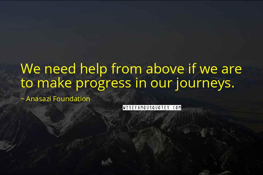 Anasazi Foundation Quotes: We need help from above if we are to make progress in our journeys.