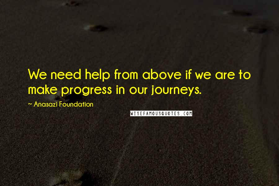 Anasazi Foundation Quotes: We need help from above if we are to make progress in our journeys.