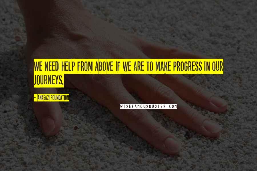 Anasazi Foundation Quotes: We need help from above if we are to make progress in our journeys.