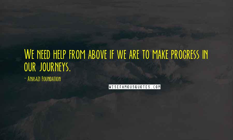 Anasazi Foundation Quotes: We need help from above if we are to make progress in our journeys.