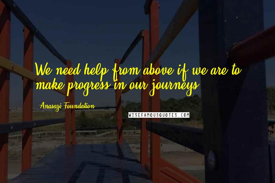 Anasazi Foundation Quotes: We need help from above if we are to make progress in our journeys.