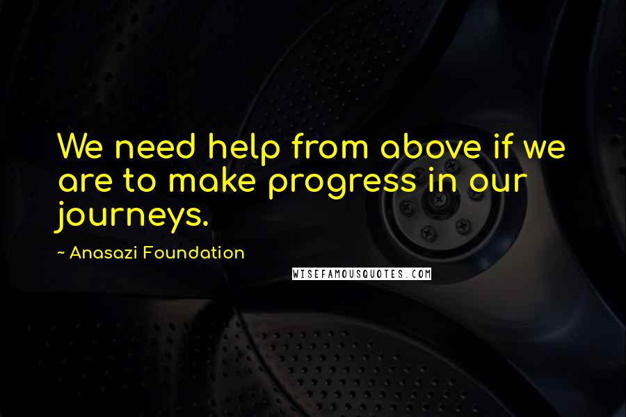 Anasazi Foundation Quotes: We need help from above if we are to make progress in our journeys.