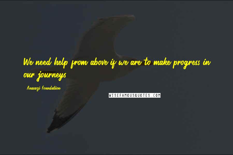 Anasazi Foundation Quotes: We need help from above if we are to make progress in our journeys.