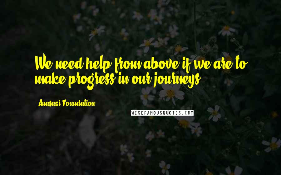 Anasazi Foundation Quotes: We need help from above if we are to make progress in our journeys.