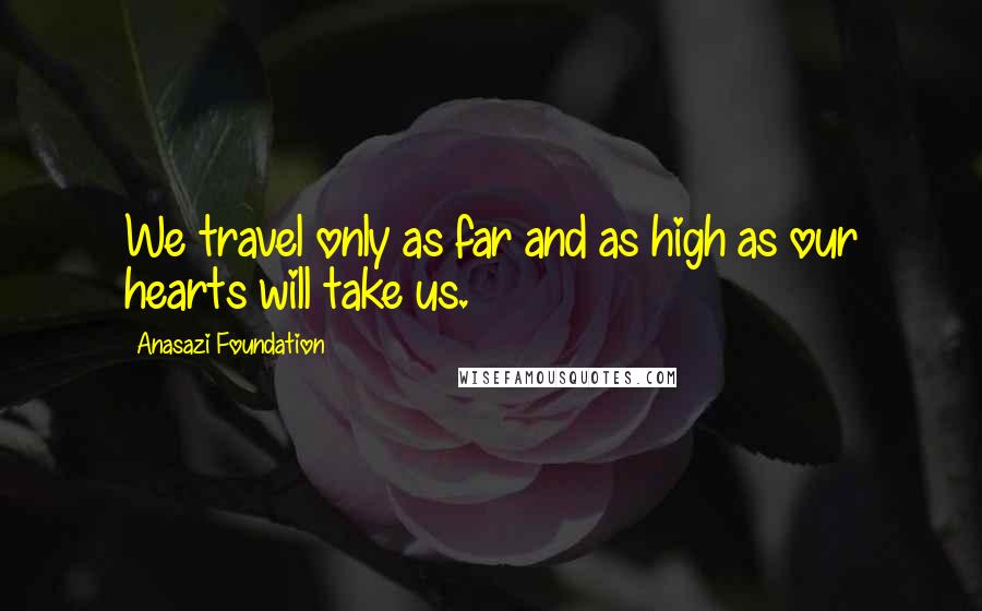 Anasazi Foundation Quotes: We travel only as far and as high as our hearts will take us.