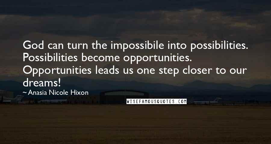 Anasia Nicole Hixon Quotes: God can turn the impossibile into possibilities. Possibilities become opportunities. Opportunities leads us one step closer to our dreams!