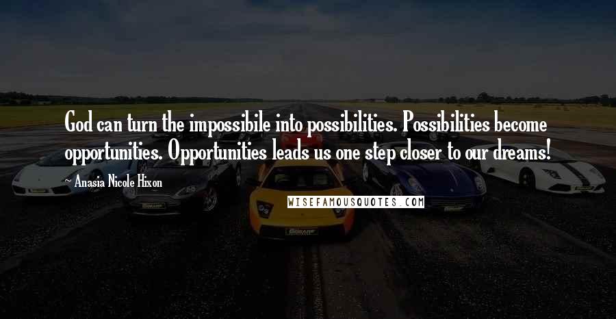 Anasia Nicole Hixon Quotes: God can turn the impossibile into possibilities. Possibilities become opportunities. Opportunities leads us one step closer to our dreams!