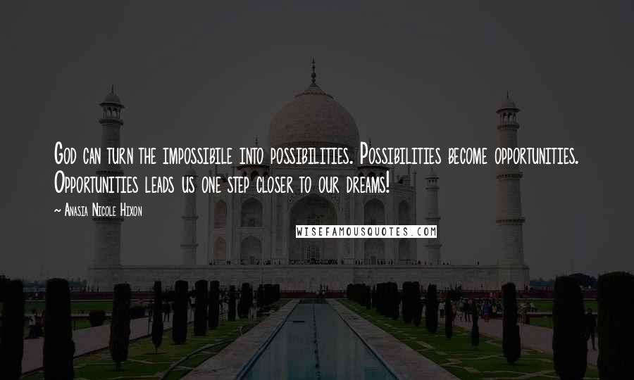 Anasia Nicole Hixon Quotes: God can turn the impossibile into possibilities. Possibilities become opportunities. Opportunities leads us one step closer to our dreams!