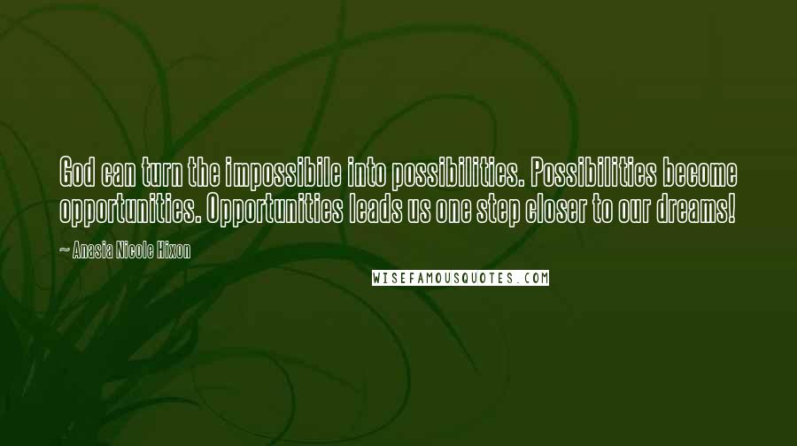 Anasia Nicole Hixon Quotes: God can turn the impossibile into possibilities. Possibilities become opportunities. Opportunities leads us one step closer to our dreams!