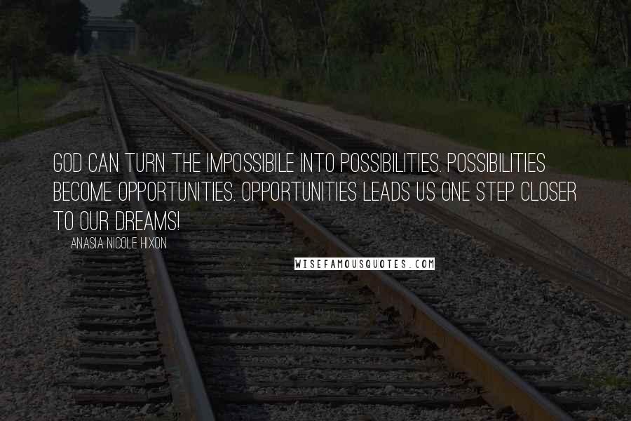 Anasia Nicole Hixon Quotes: God can turn the impossibile into possibilities. Possibilities become opportunities. Opportunities leads us one step closer to our dreams!