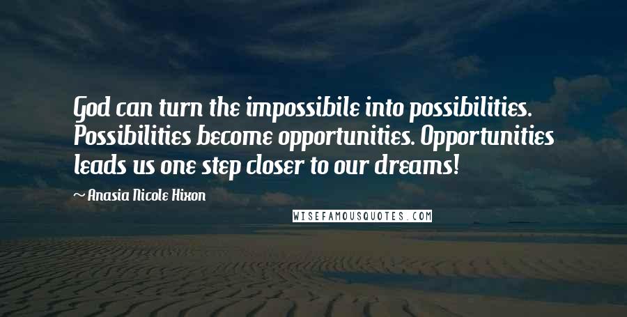 Anasia Nicole Hixon Quotes: God can turn the impossibile into possibilities. Possibilities become opportunities. Opportunities leads us one step closer to our dreams!