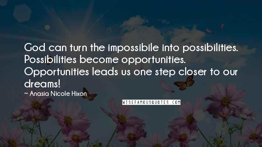 Anasia Nicole Hixon Quotes: God can turn the impossibile into possibilities. Possibilities become opportunities. Opportunities leads us one step closer to our dreams!