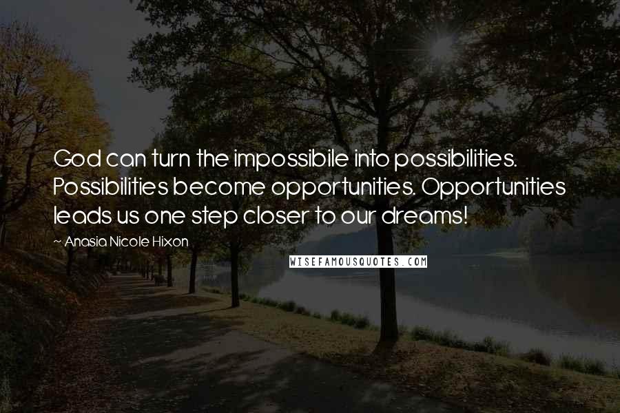 Anasia Nicole Hixon Quotes: God can turn the impossibile into possibilities. Possibilities become opportunities. Opportunities leads us one step closer to our dreams!