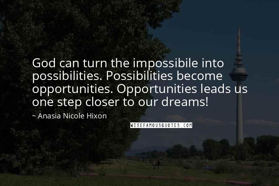 Anasia Nicole Hixon Quotes: God can turn the impossibile into possibilities. Possibilities become opportunities. Opportunities leads us one step closer to our dreams!