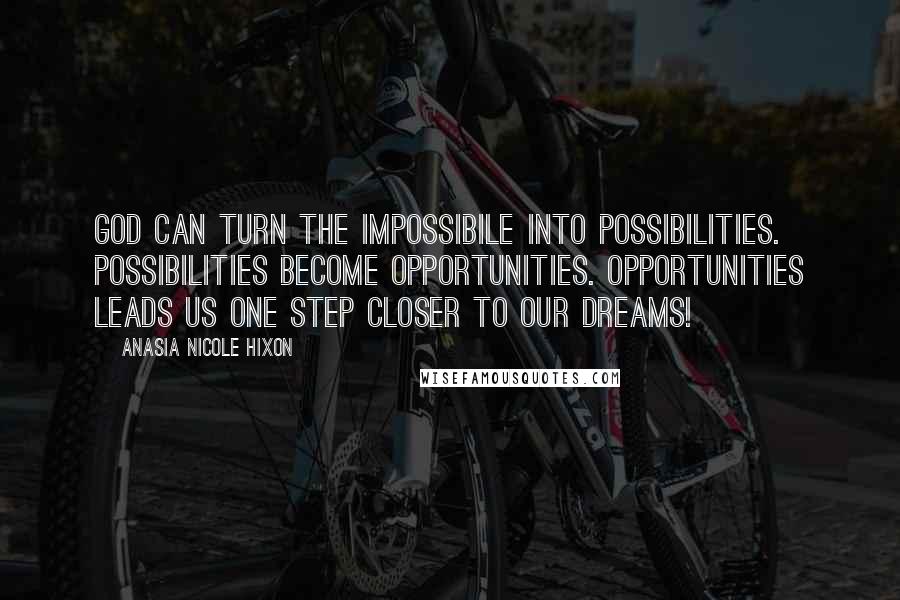 Anasia Nicole Hixon Quotes: God can turn the impossibile into possibilities. Possibilities become opportunities. Opportunities leads us one step closer to our dreams!