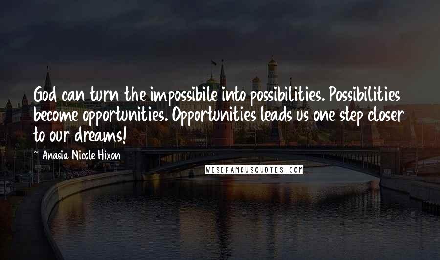 Anasia Nicole Hixon Quotes: God can turn the impossibile into possibilities. Possibilities become opportunities. Opportunities leads us one step closer to our dreams!