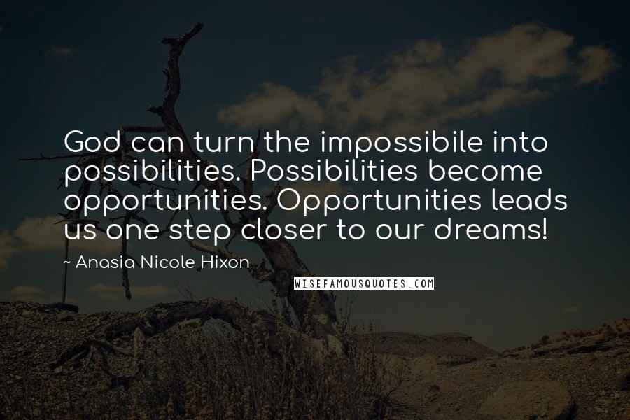 Anasia Nicole Hixon Quotes: God can turn the impossibile into possibilities. Possibilities become opportunities. Opportunities leads us one step closer to our dreams!