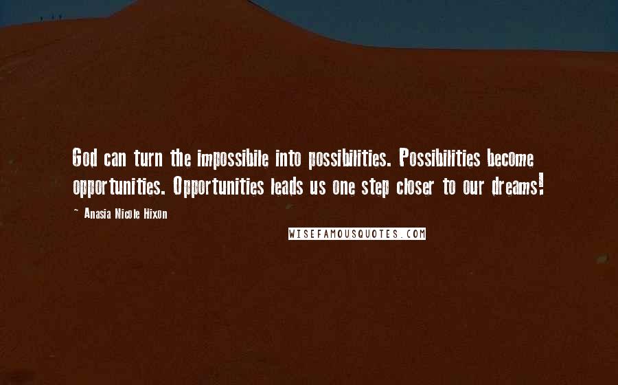 Anasia Nicole Hixon Quotes: God can turn the impossibile into possibilities. Possibilities become opportunities. Opportunities leads us one step closer to our dreams!