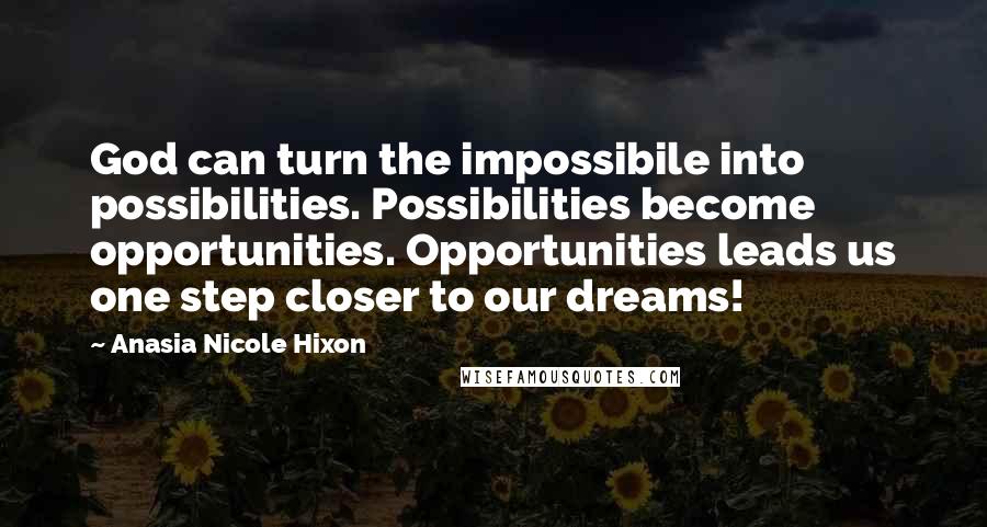 Anasia Nicole Hixon Quotes: God can turn the impossibile into possibilities. Possibilities become opportunities. Opportunities leads us one step closer to our dreams!