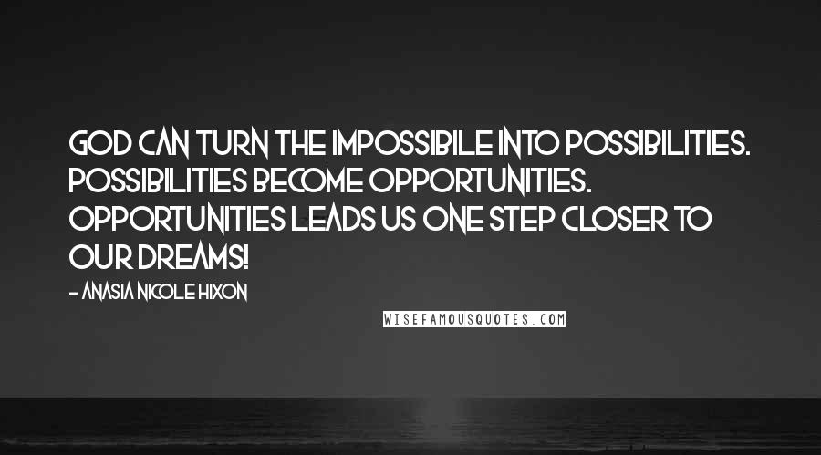 Anasia Nicole Hixon Quotes: God can turn the impossibile into possibilities. Possibilities become opportunities. Opportunities leads us one step closer to our dreams!