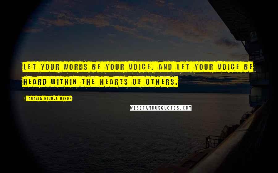 Anasia Nicole Hixon Quotes: Let your words be your voice. And let your voice be heard within the hearts of others.