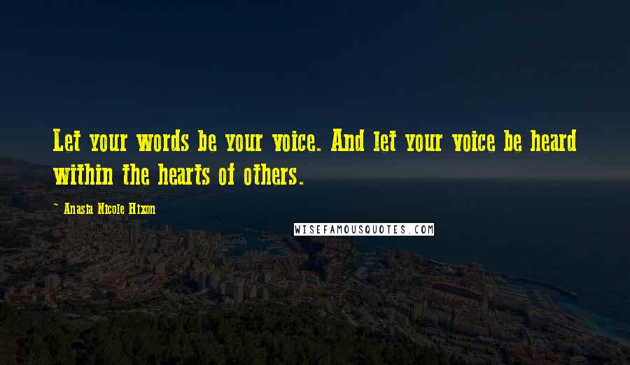 Anasia Nicole Hixon Quotes: Let your words be your voice. And let your voice be heard within the hearts of others.