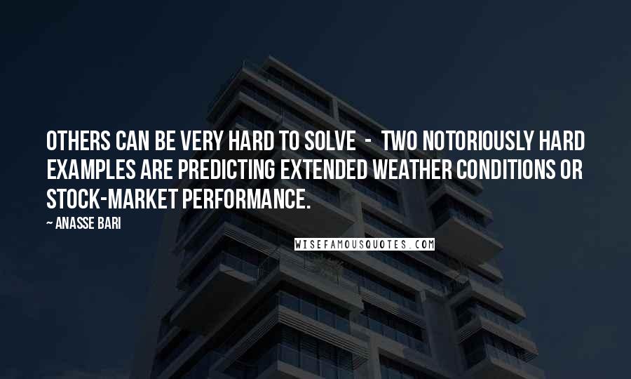 Anasse Bari Quotes: Others can be very hard to solve  -  two notoriously hard examples are predicting extended weather conditions or stock-market performance.