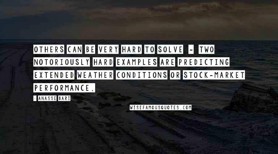 Anasse Bari Quotes: Others can be very hard to solve  -  two notoriously hard examples are predicting extended weather conditions or stock-market performance.