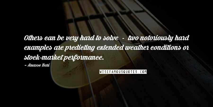 Anasse Bari Quotes: Others can be very hard to solve  -  two notoriously hard examples are predicting extended weather conditions or stock-market performance.