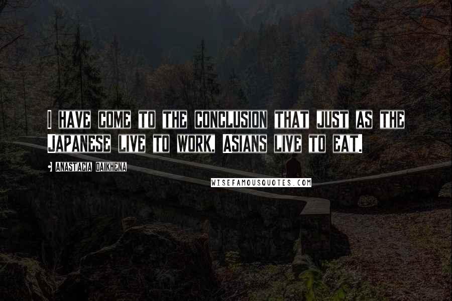 Anastacia Oaikhena Quotes: I have come to the conclusion that just as the Japanese live to work, Asians live to eat.