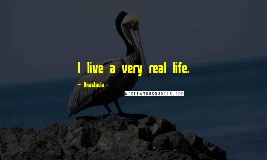 Anastacia Quotes: I live a very real life.