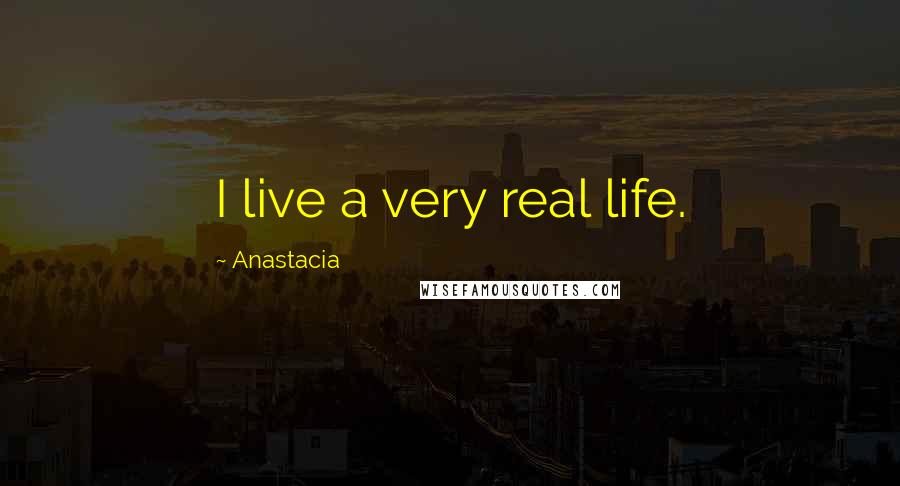 Anastacia Quotes: I live a very real life.