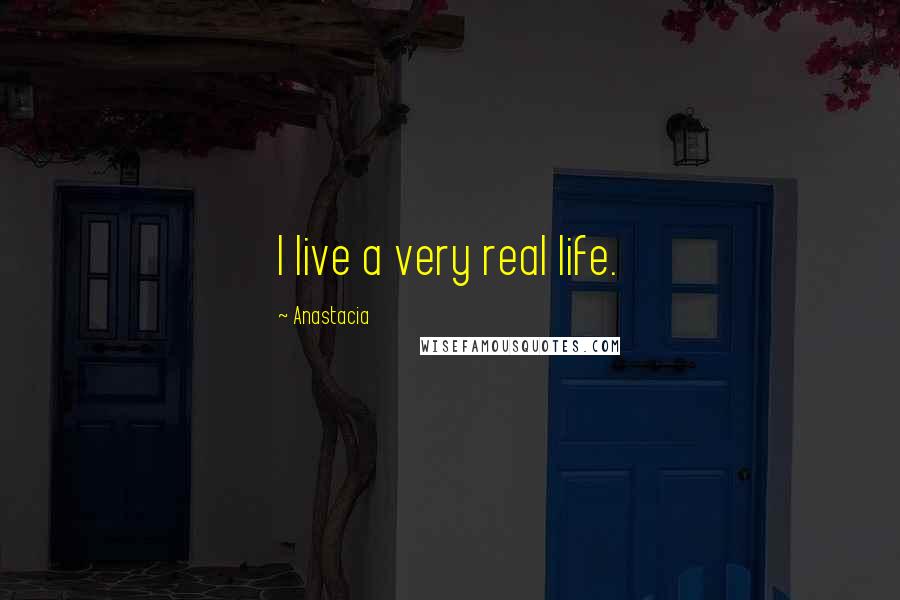 Anastacia Quotes: I live a very real life.
