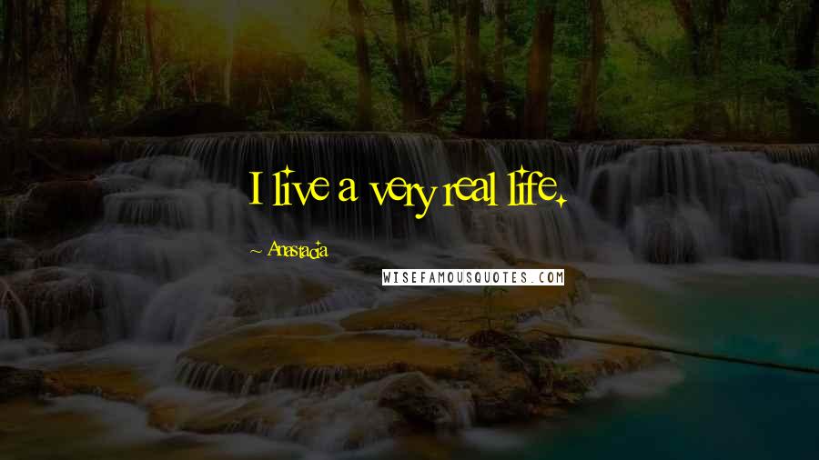 Anastacia Quotes: I live a very real life.