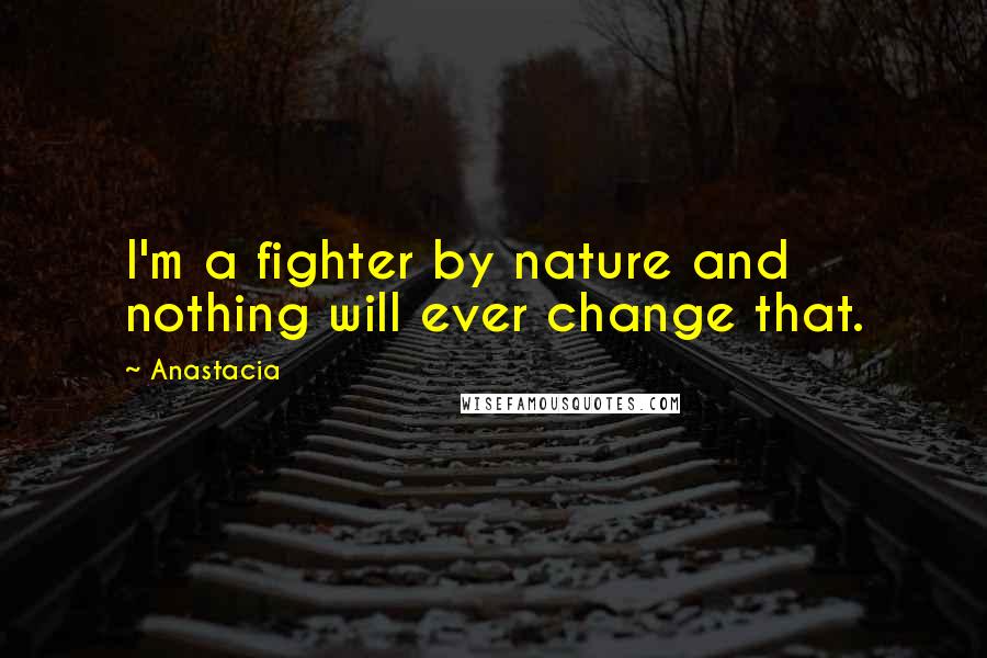 Anastacia Quotes: I'm a fighter by nature and nothing will ever change that.