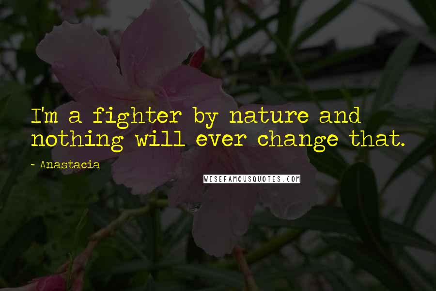Anastacia Quotes: I'm a fighter by nature and nothing will ever change that.