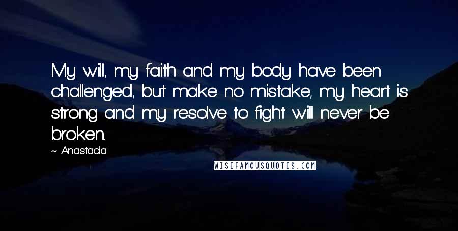 Anastacia Quotes: My will, my faith and my body have been challenged, but make no mistake, my heart is strong and my resolve to fight will never be broken.